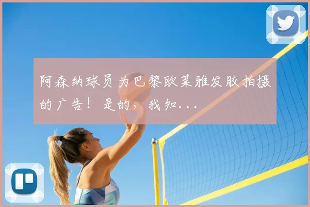 阿森纳球员为巴黎欧莱雅发胶拍摄的广告！是的，我知...