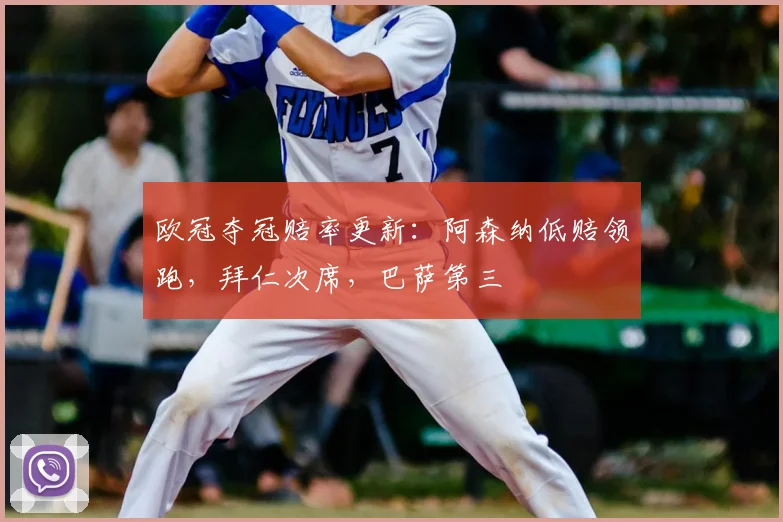 欧冠夺冠赔率更新：阿森纳低赔领跑，拜仁次席，巴萨第三