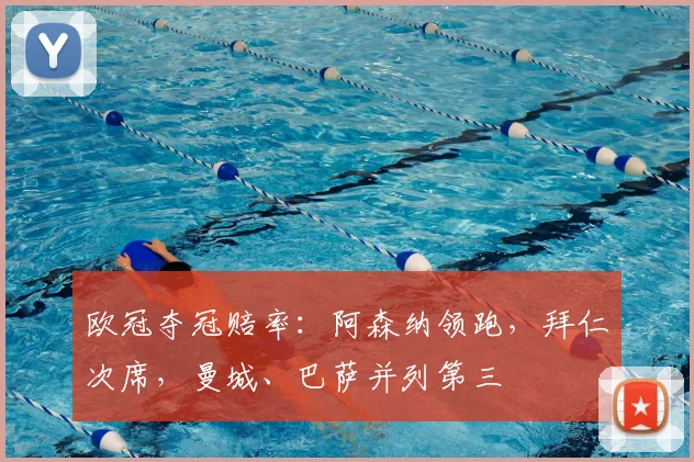 欧冠夺冠赔率：阿森纳领跑，拜仁次席，曼城、巴萨并列第三