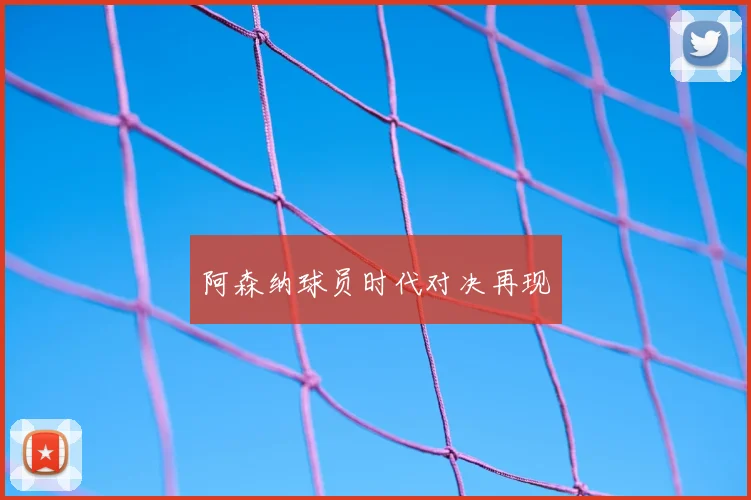 阿森纳球员时代对决再现