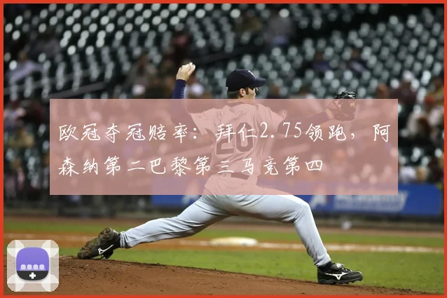 欧冠夺冠赔率：拜仁2.75领跑，阿森纳第二巴黎第三马竞第四