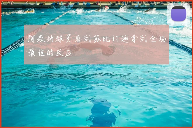 阿森纳球员看到苏比门迪拿到全场最佳的反应