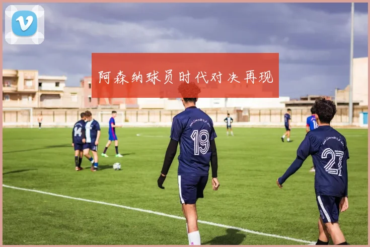 阿森纳球员时代对决再现