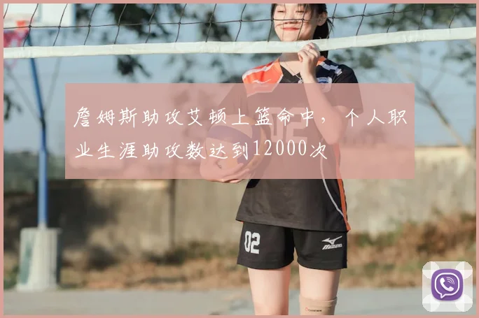 詹姆斯助攻艾顿上篮命中，个人职业生涯助攻数达到12000次