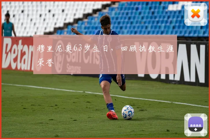 穆里尼奥63岁生日，回顾执教生涯荣誉