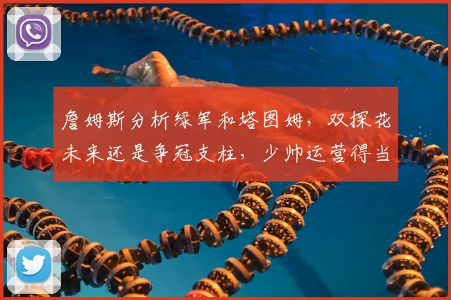 詹姆斯分析绿军和塔图姆，双探花未来还是争冠支柱，少帅运营得当